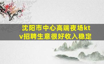 沈阳市中心高端夜场ktv招聘生意很好收入稳定